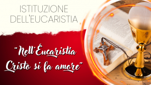 ISTITUZIONE DELL&#039;EUCARISTIA - &quot;Nell&#039;Eucaristia Cristo si fa amore&quot;